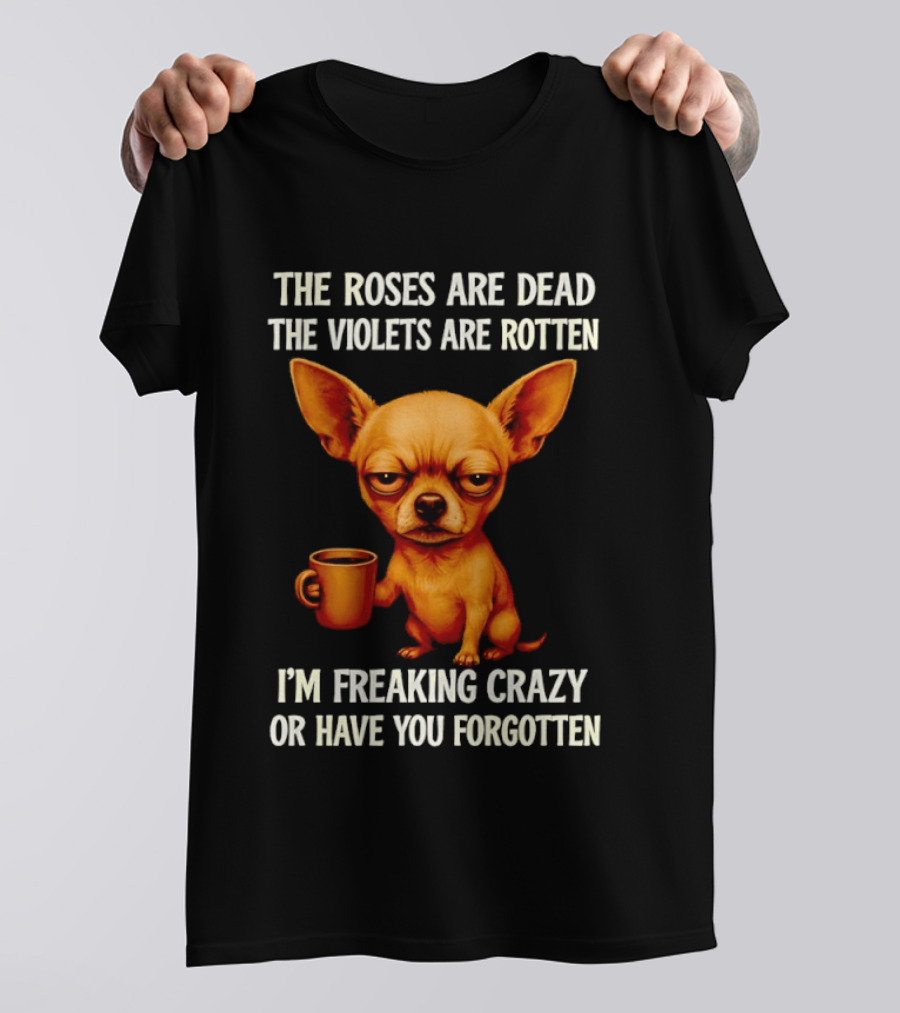 The Roses Are Dead The Violets Are Rotten I'm Freaking Crazy Chihuahua Coffee T-Shirt