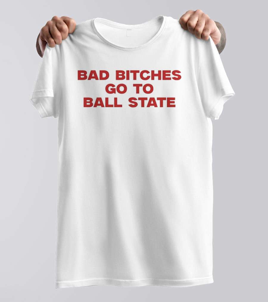 Bad Bitches Go To Ball State BSU Football T-Shirt
