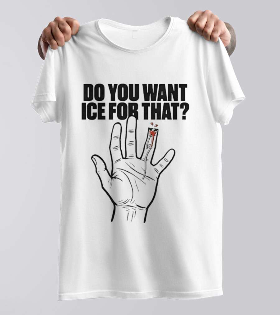 Do You Want ICE For That Hand Bloody Finger T-Shirt