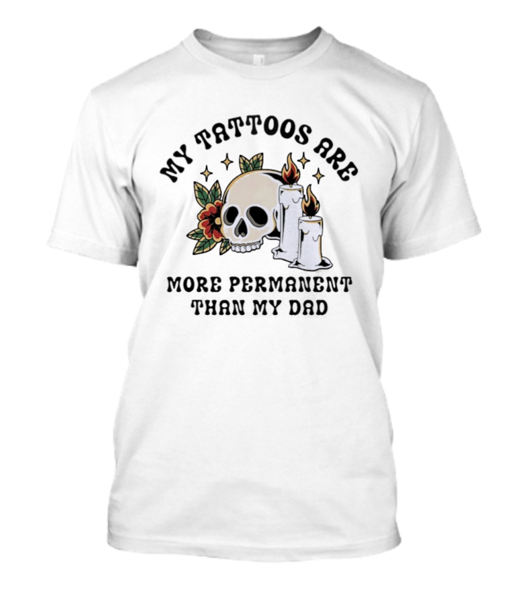 My Tattoos Are More Permanent Than My Dad Skull Candles Flowers T-Shirt