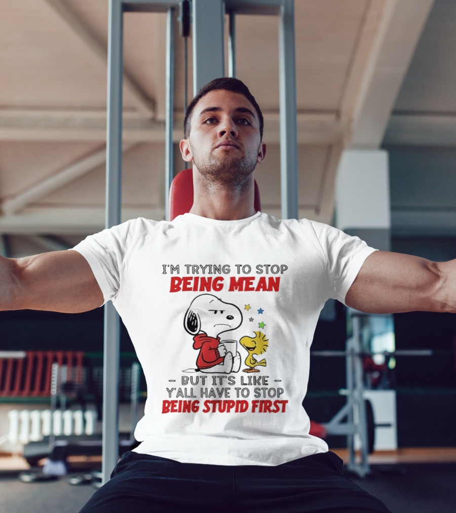 Snoopy I'm Trying To Stop Being Mean Y'all Have To Stop Being Stupid First T-Shirt