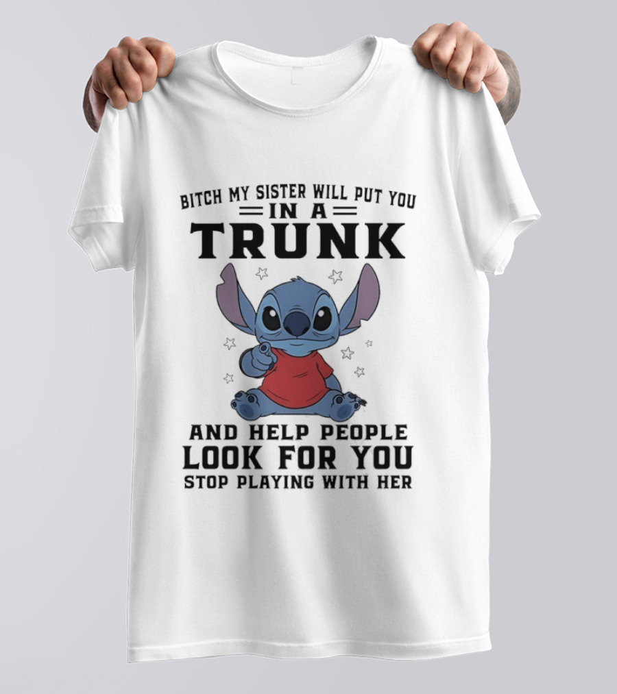 Bitch My Sister Will Put You In A Trunk And Help Look For You Stop Playing Stitch T-Shirt