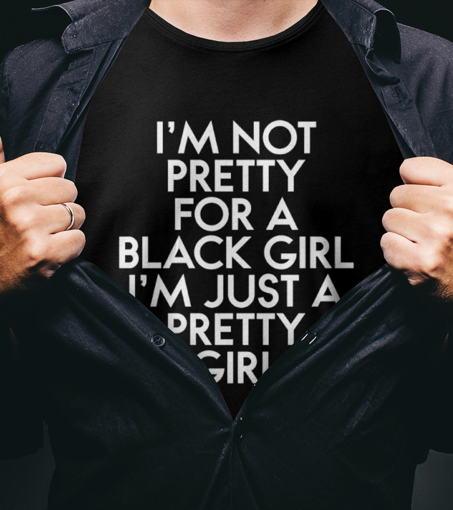 I'm Not Pretty For A Black Girl I'm Just A Pretty Girl T-Shirt