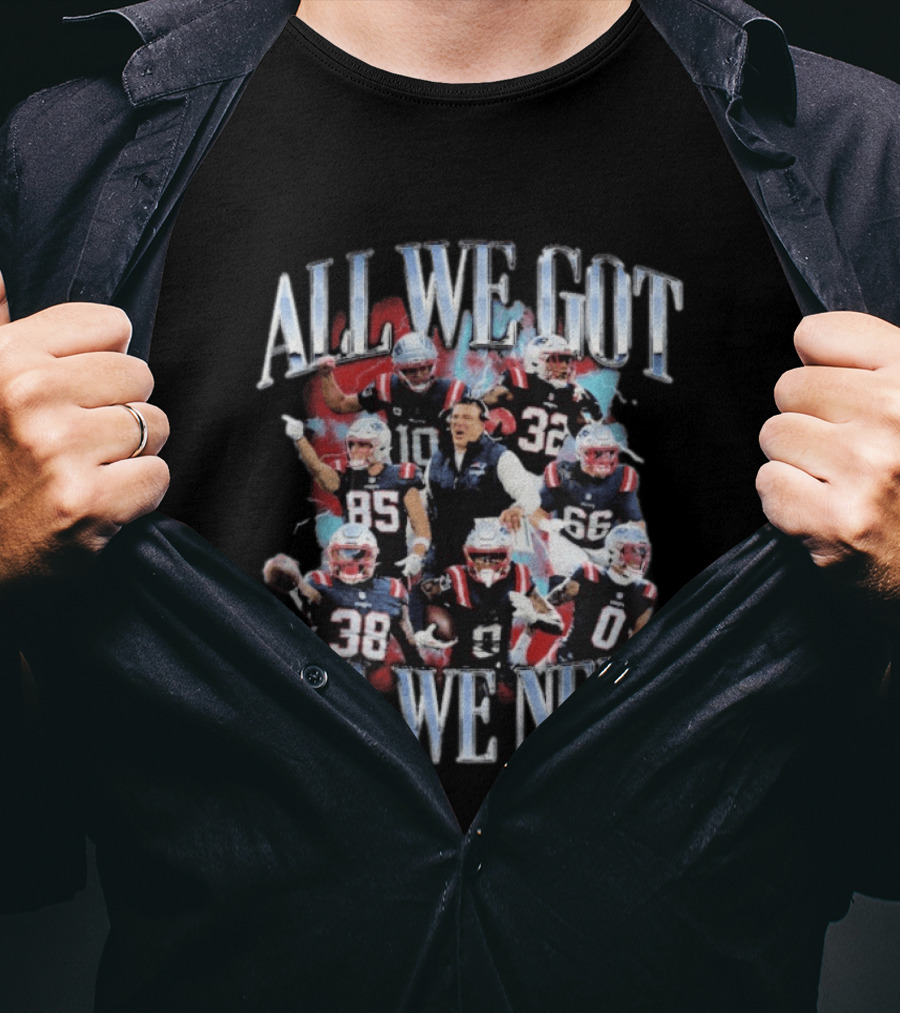 New England Patriots All We Got All We Need Team Unity Fan T-Shirt