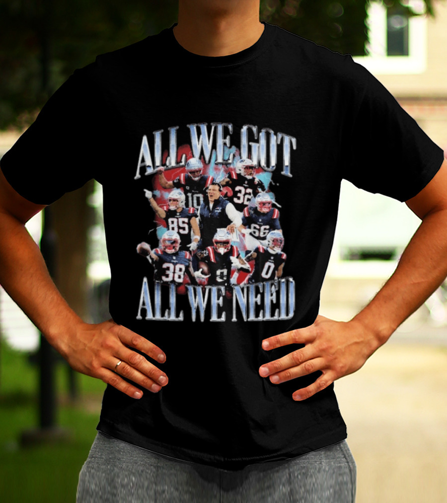 New England Patriots All We Got All We Need Team Unity Fan T-Shirt