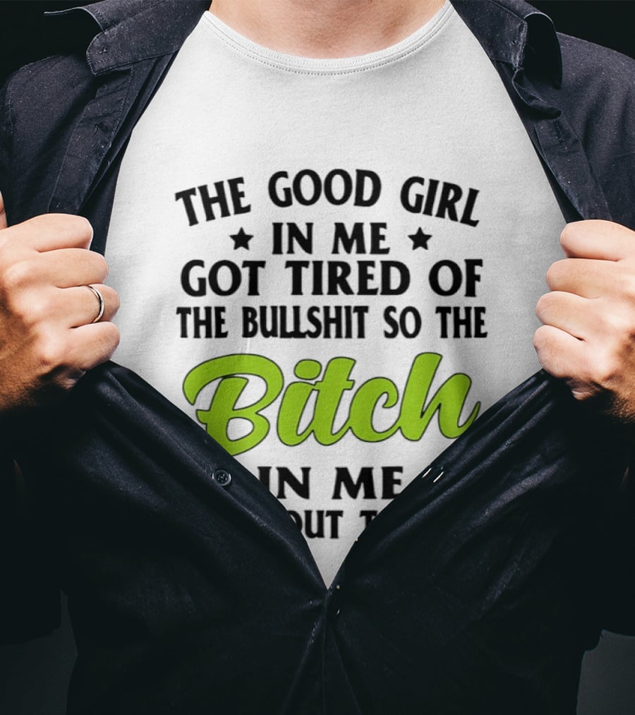 The Good Girl In Me Got Tired Of The Bullshit So The Bitch In Me Came Out To Play T-Shirt