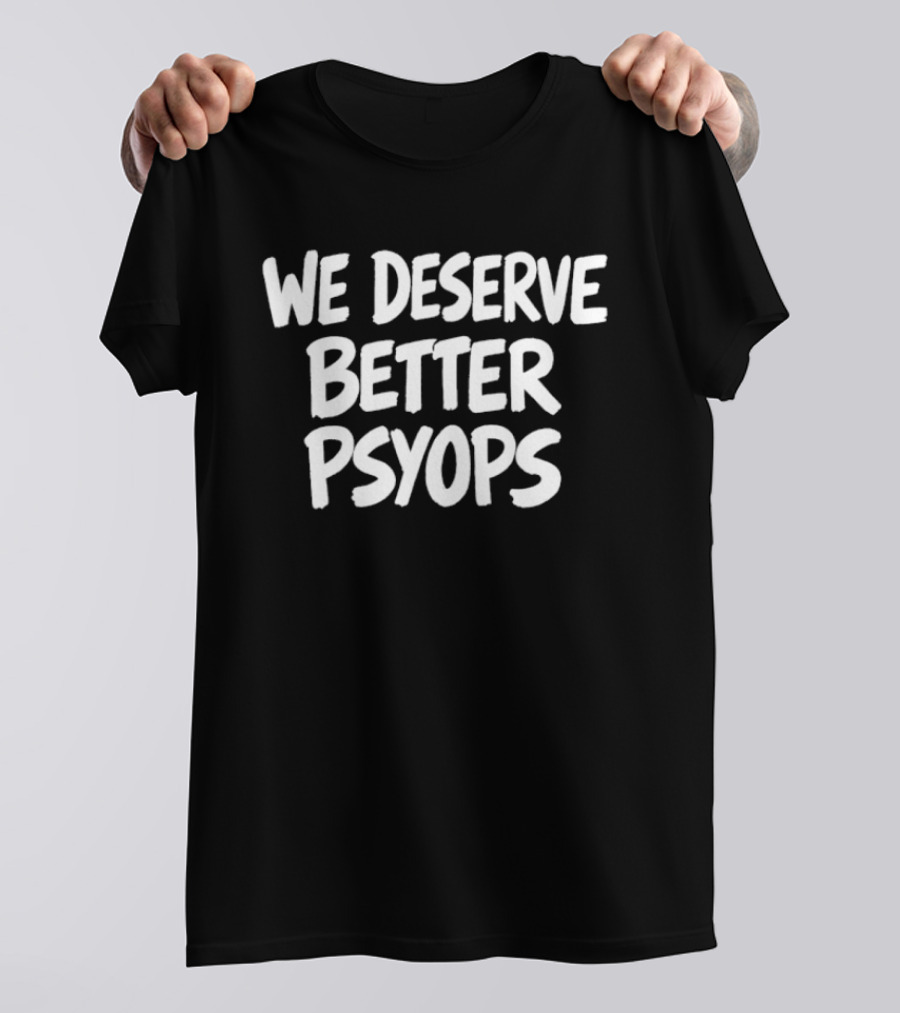 We Deserve Better Psyops Message T-Shirt