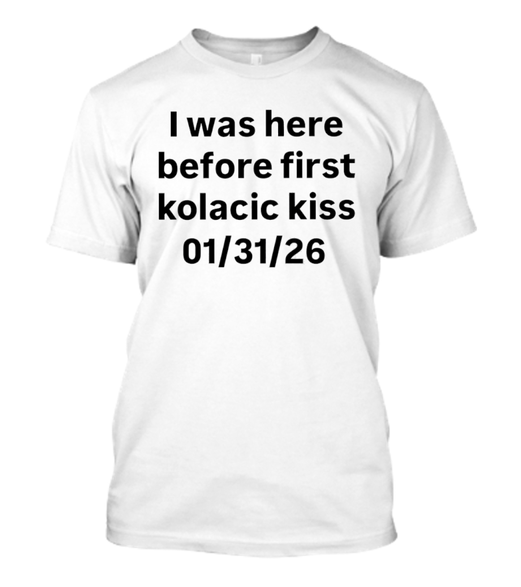 I Was Here Before First Kolacic Kiss 01/31/26 T-Shirt