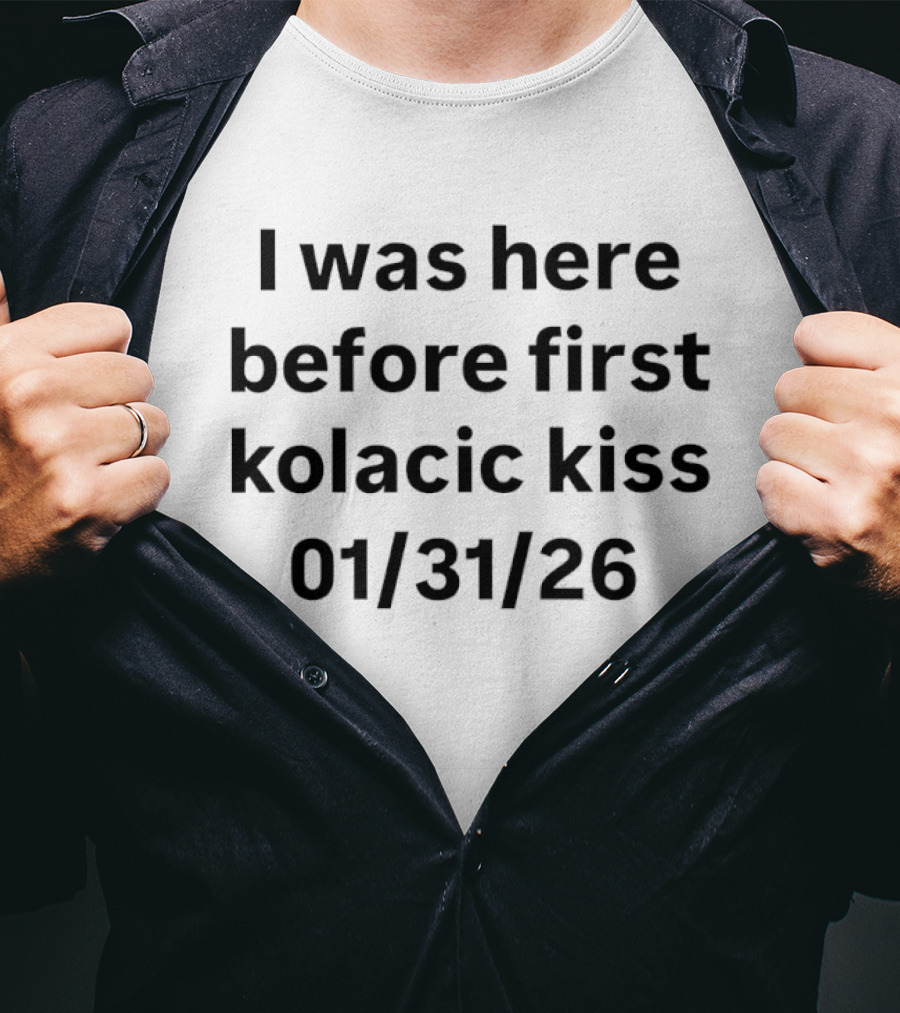 I Was Here Before First Kolacic Kiss 01/31/26 T-Shirt
