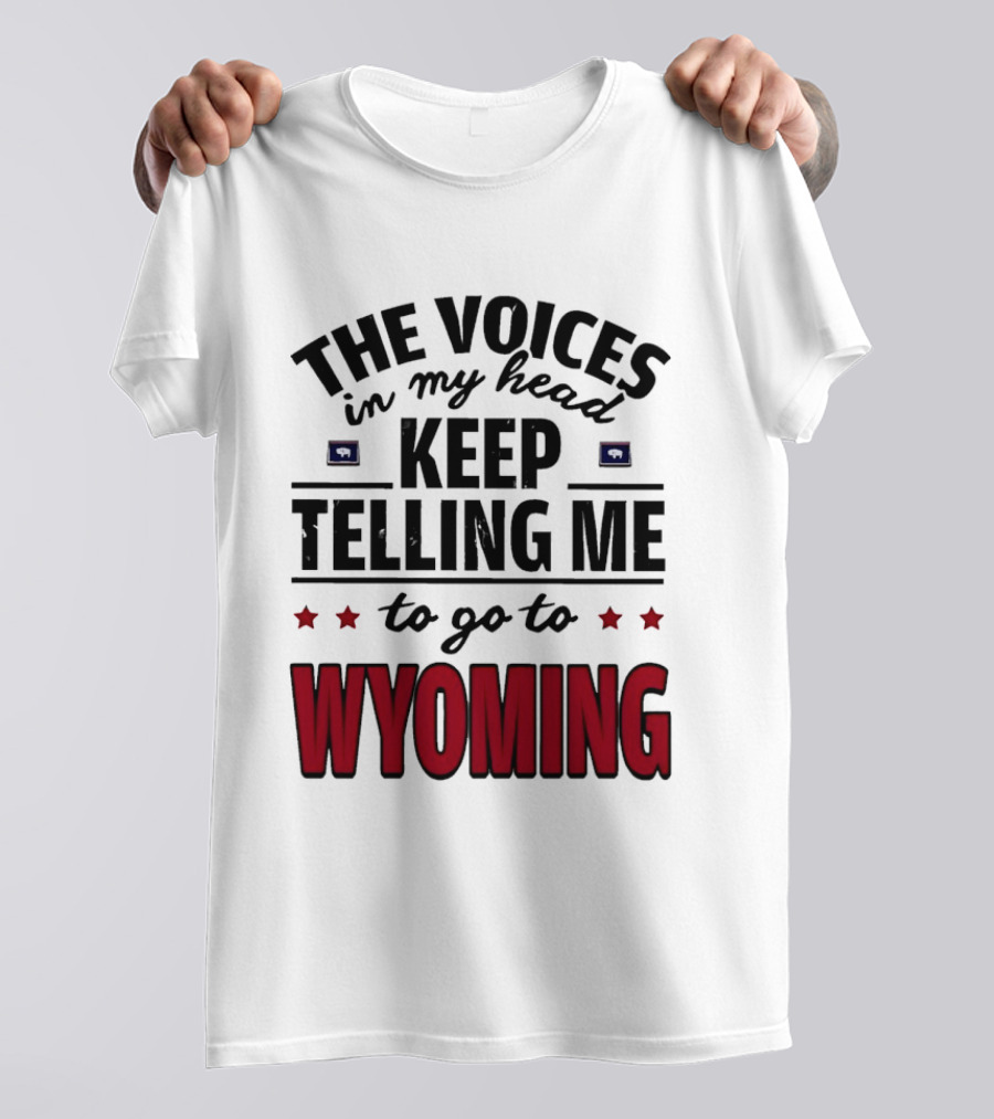 The Voices In My Head Keep Telling Me To Go To Wyoming Wyoming T-Shirt