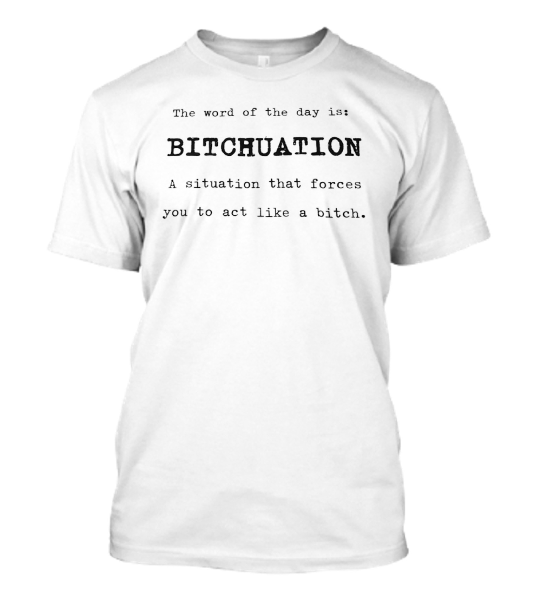 The Word Of The Day Is Bitchuation Situation Forces You To Act Like A Bitch T-Shirt