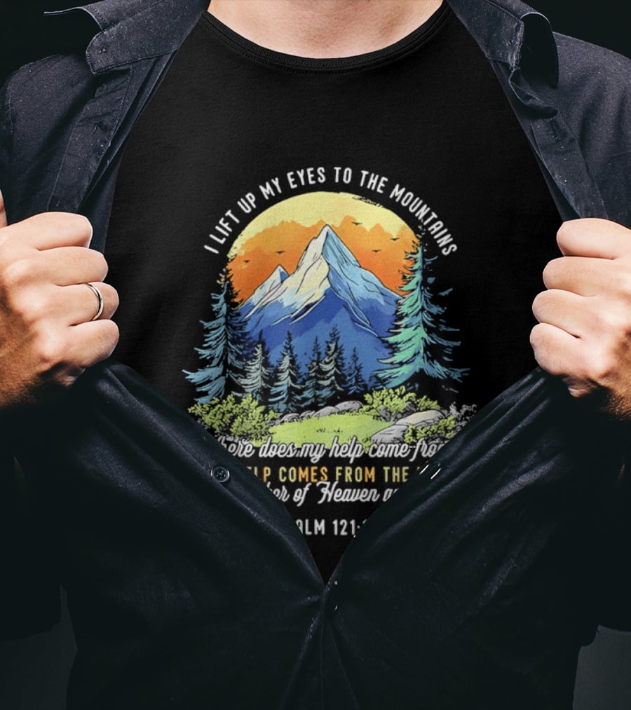 I Lift Up My Eyes To The Mountains Psalm 121 1 2 My Help Comes From The Lord Maker Of Heaven And Earth T-Shirt