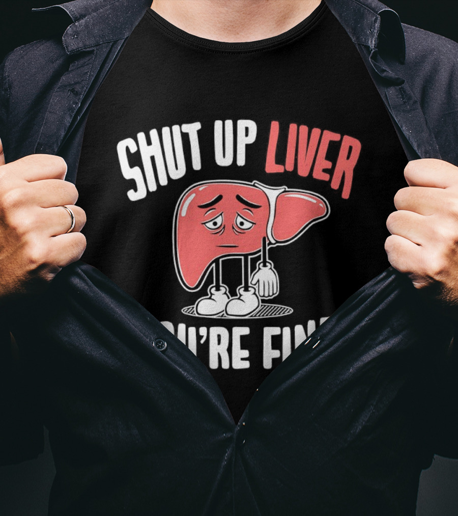 Shut Up Liver You're Fine Funny Cartoon Liver T-Shirt