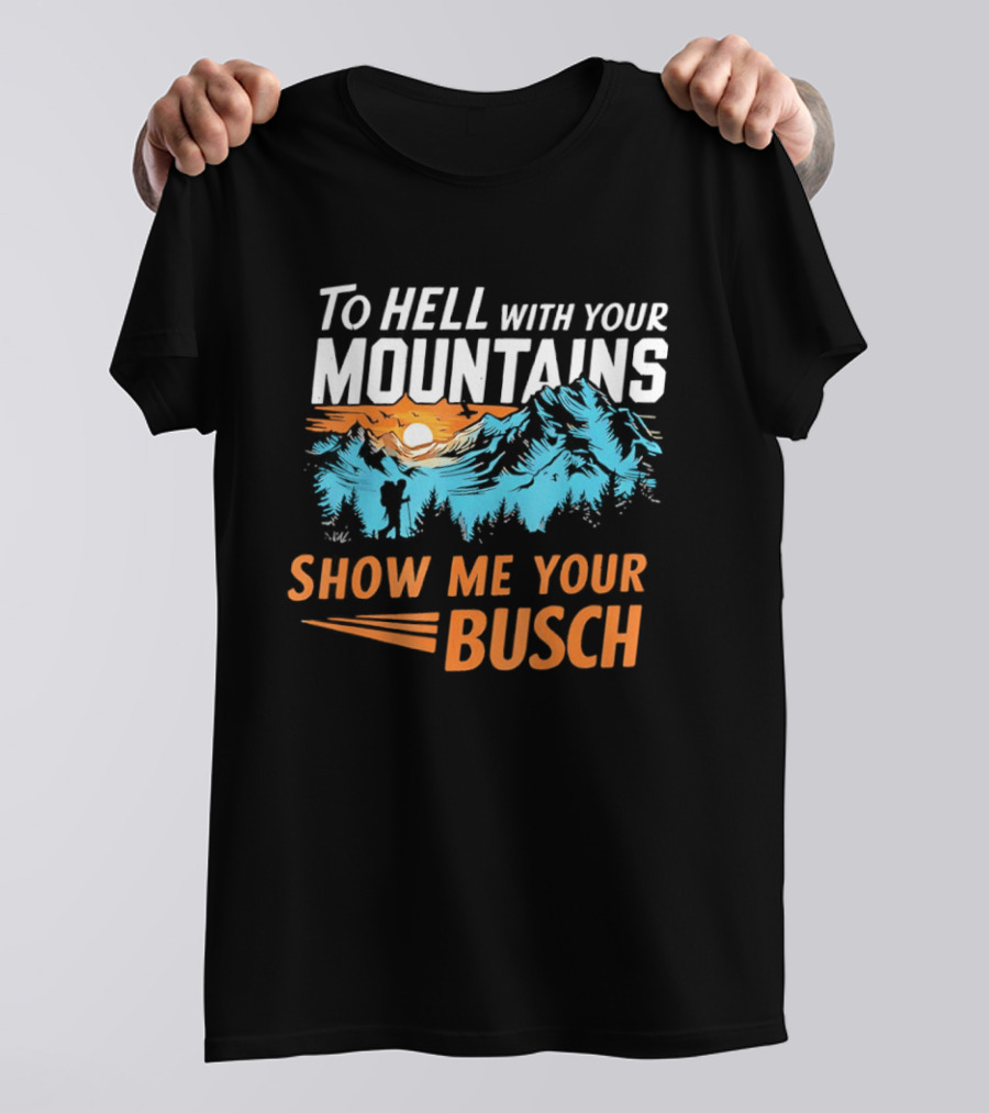 To Hell With Your Mountains Show Me Your Busch Sunset Mountains T-Shirt