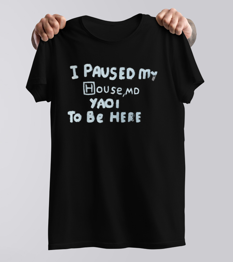 I Paused My House MD Yaoi To Be Here T-Shirt