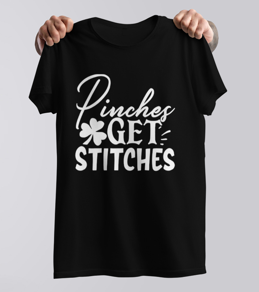 Pinches Get Stitches St Patrick's Day Shamrock Irish Tradition T-Shirt