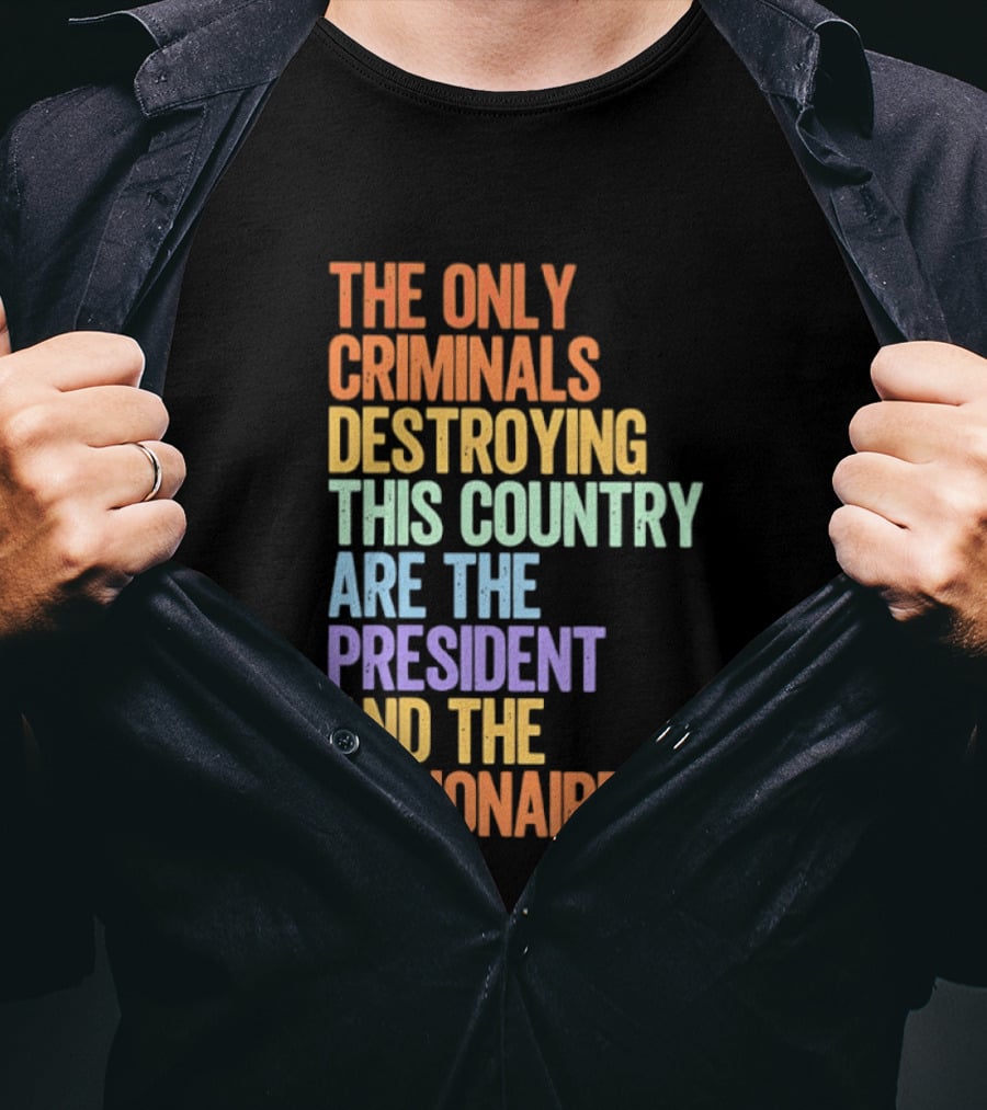 The Only Criminals Destroying This Country Are The President And The Billionaires T-Shirt