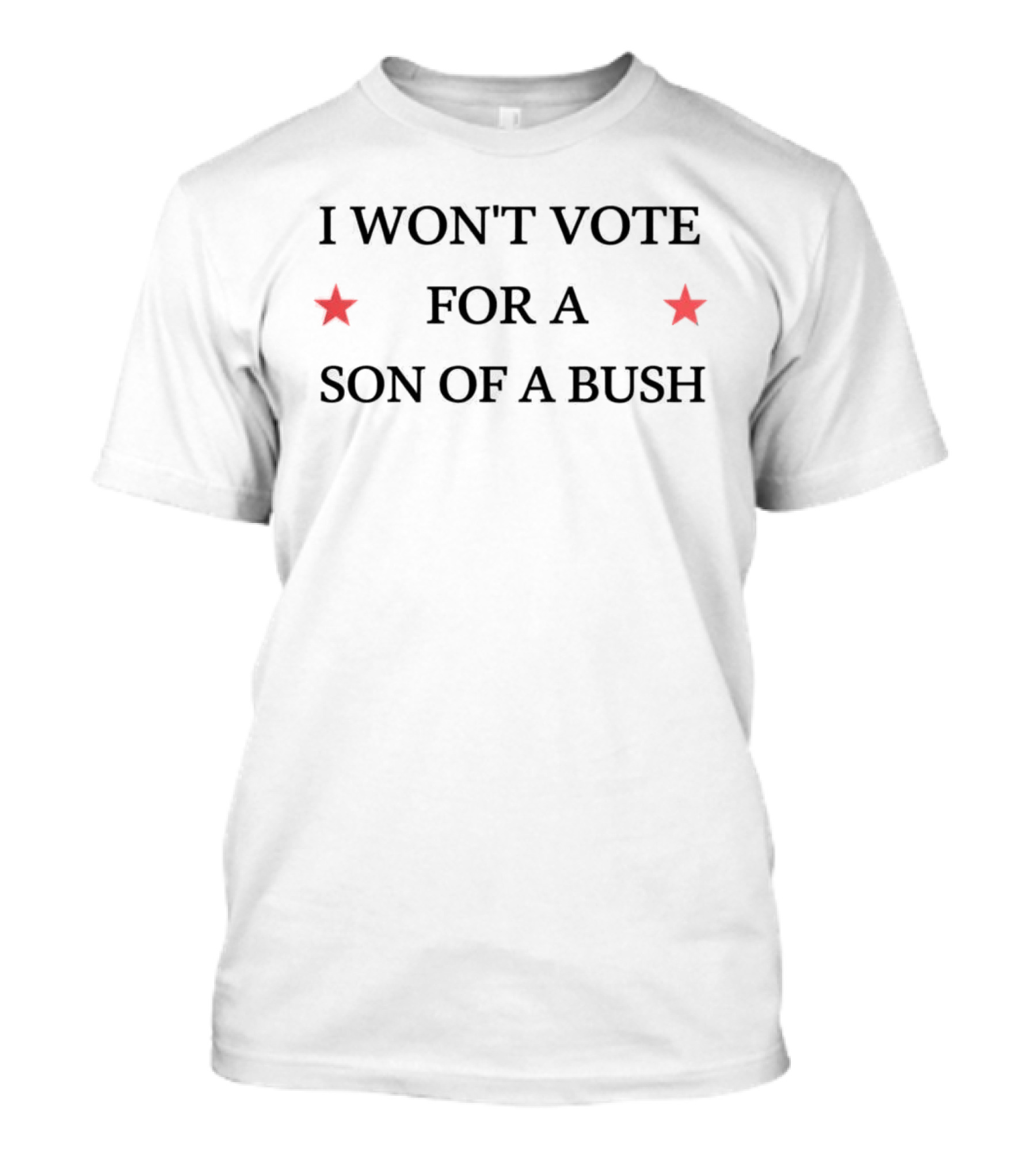 I Won't Vote For A Son Of A Bush Political Message With Stars T-Shirt