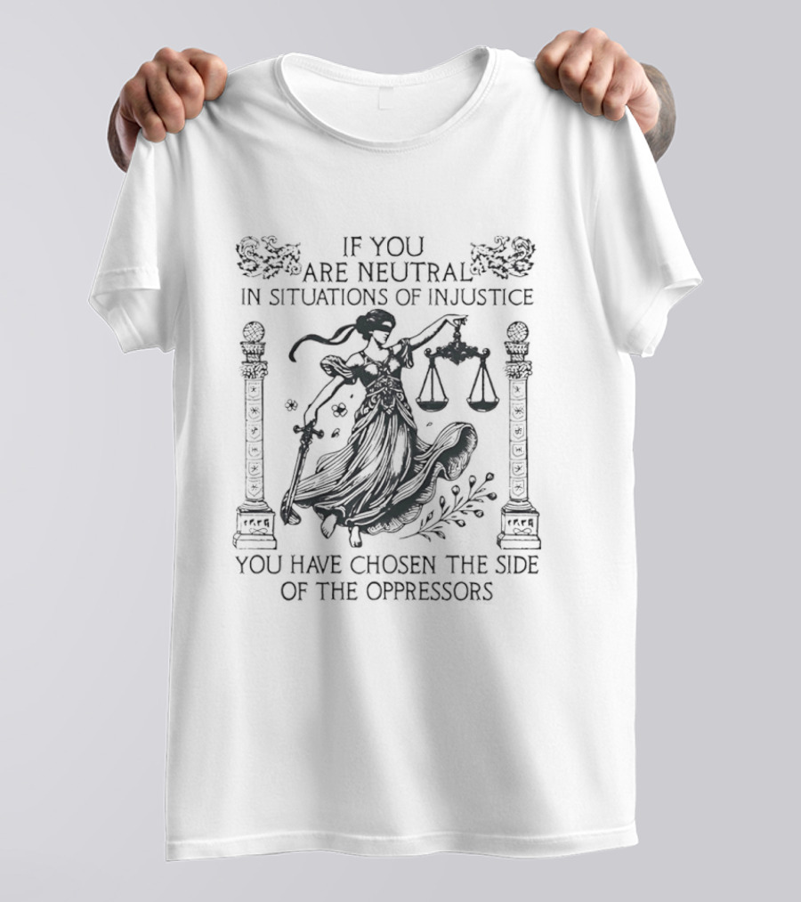 You Are Neutral In Situations Of Injustice You Have Chosen The Side Of The Oppressors Lady Justice T-Shirt