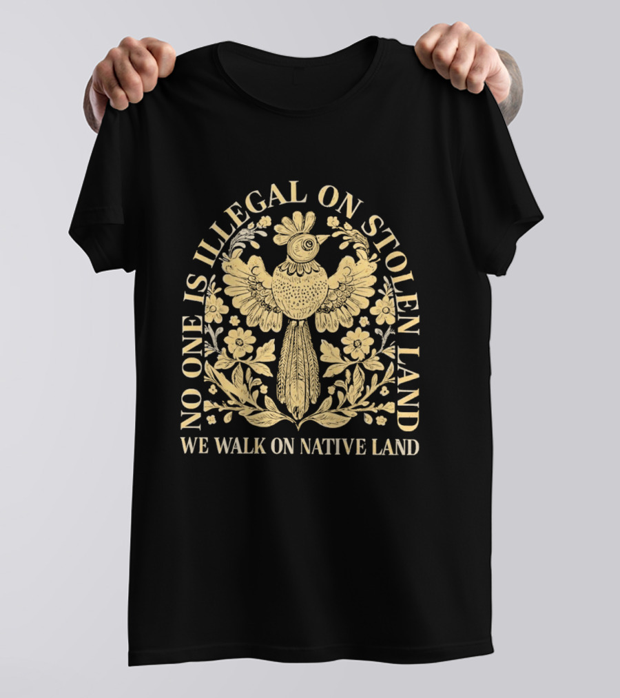No One Is Illegal On Stolen Land We Walk On Native Land T-Shirt