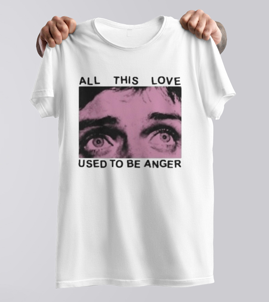All This Love Used To Be Anger Eyes T-Shirt