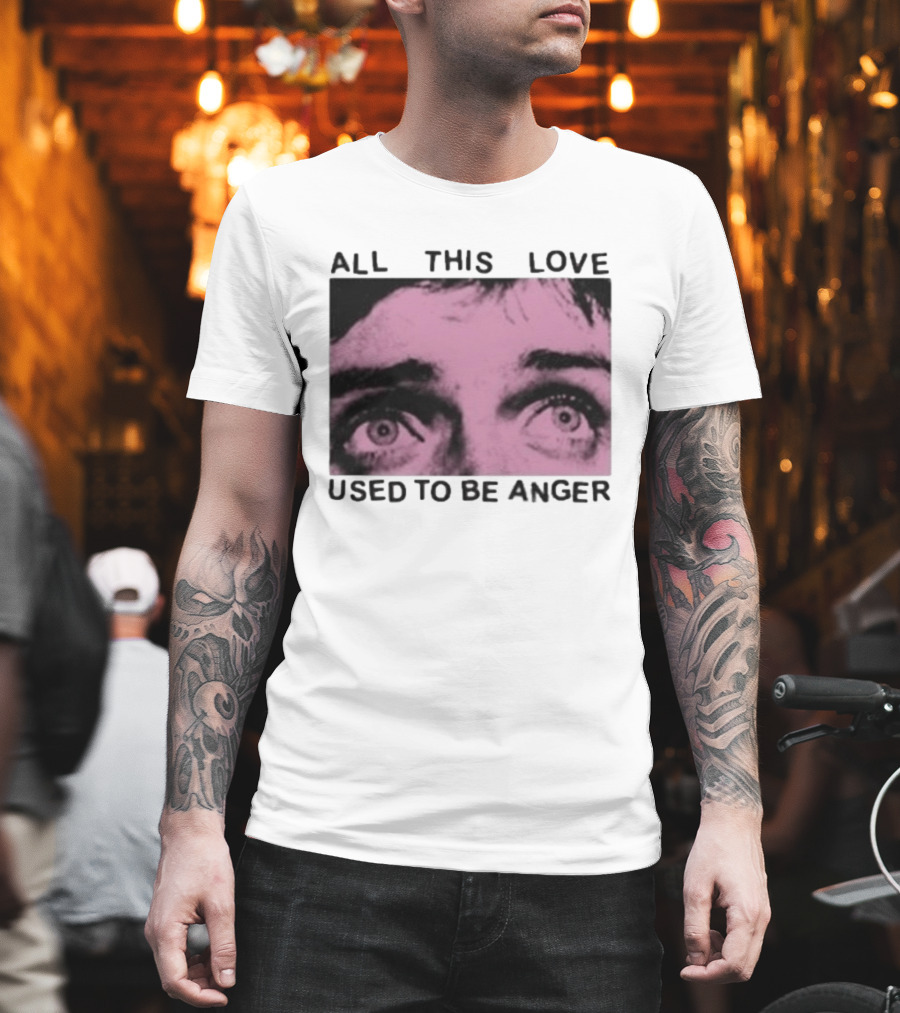 All This Love Used To Be Anger Eyes T-Shirt