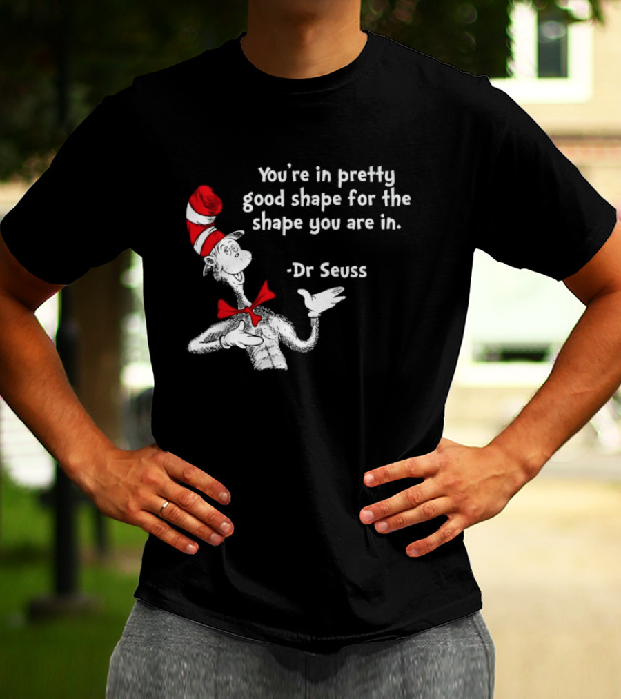 You're In Pretty Good Shape For The Shape You Are In Dr Seuss Cat In The Hat T-Shirt