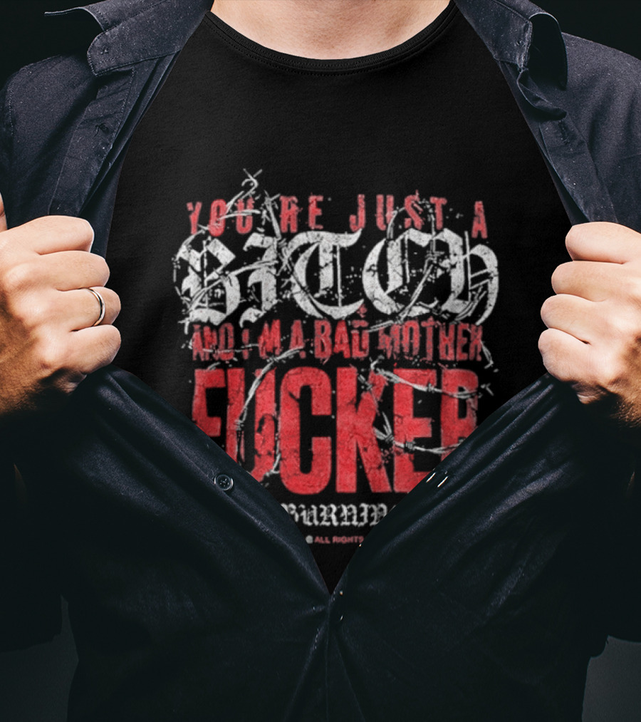 You're Just A Bitch No I'm A Bad Motherfucker Upon A Burning Body T-Shirt