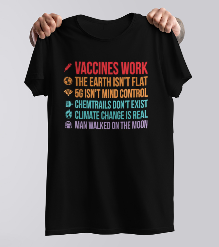 Vaccines Work The Earth Isn't Flat 5G Isn't Mind Control Chemtrails Don't Exist Climate Change Is Real Man Walked On The Moon T-Shirt
