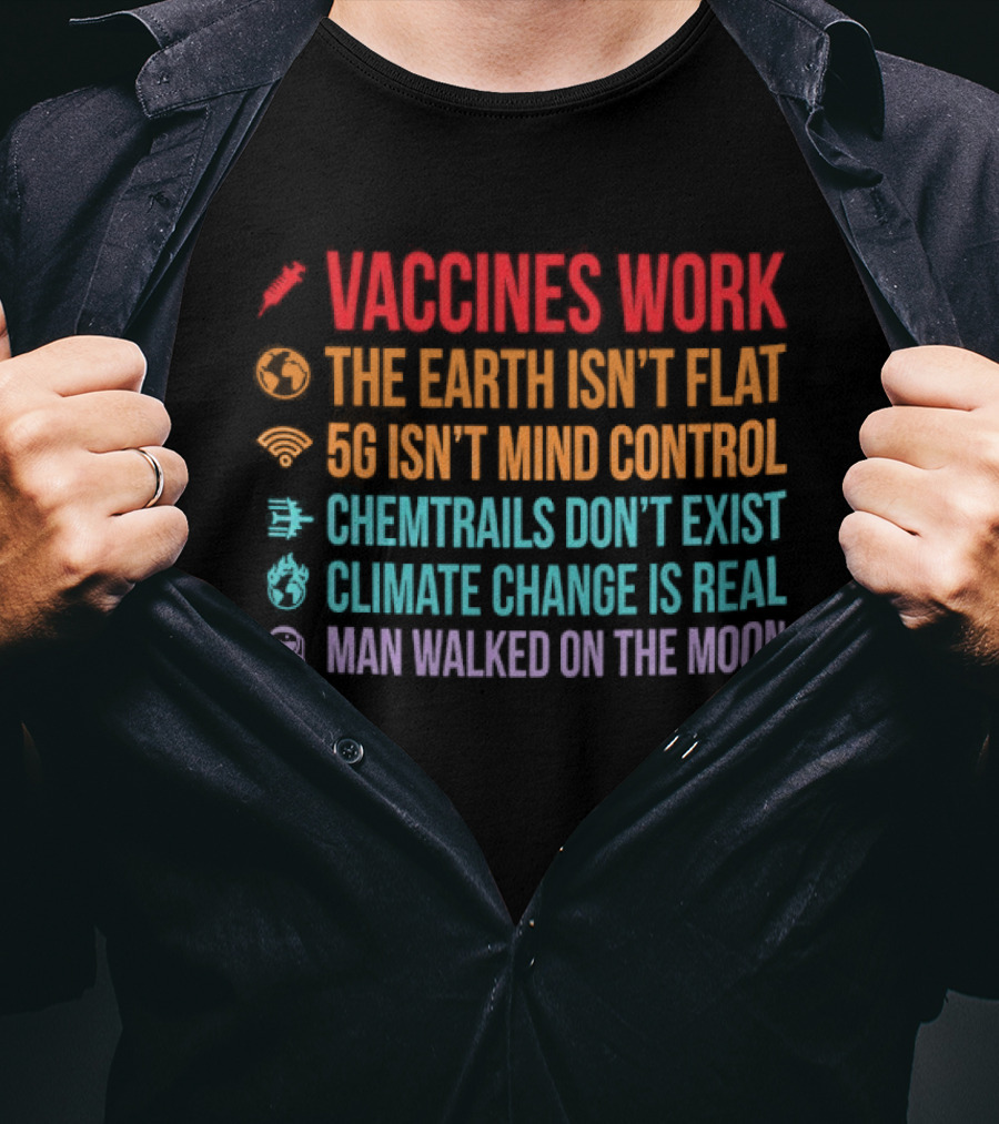 Vaccines Work The Earth Isn't Flat 5G Isn't Mind Control Chemtrails Don't Exist Climate Change Is Real Man Walked On The Moon T-Shirt