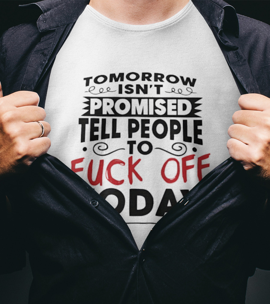 Tomorrow Isn't Promised Tell People To Fck Off Today T-Shirt