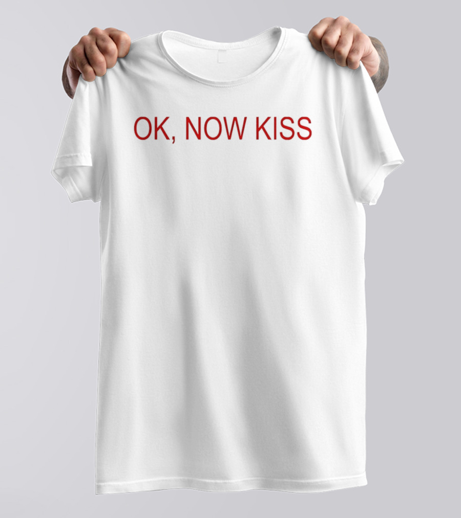 OK Now Kiss Humor Meme Phrase T-Shirt