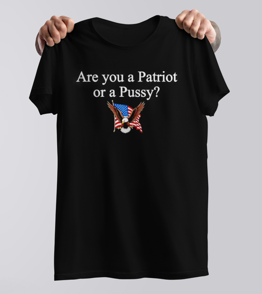 Eagle Are You A Patriot Or A Pussy American Flag Spirit T-Shirt