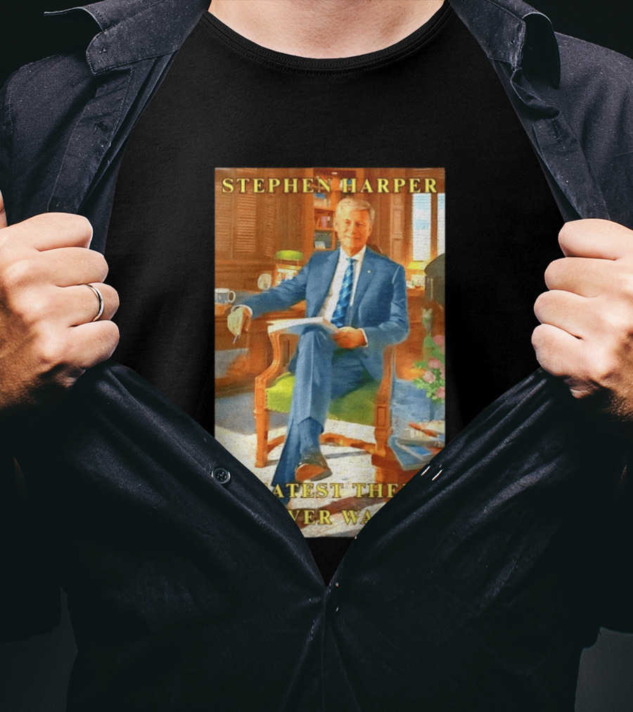 Stephen Harper Greatest There Ever Was T-Shirt