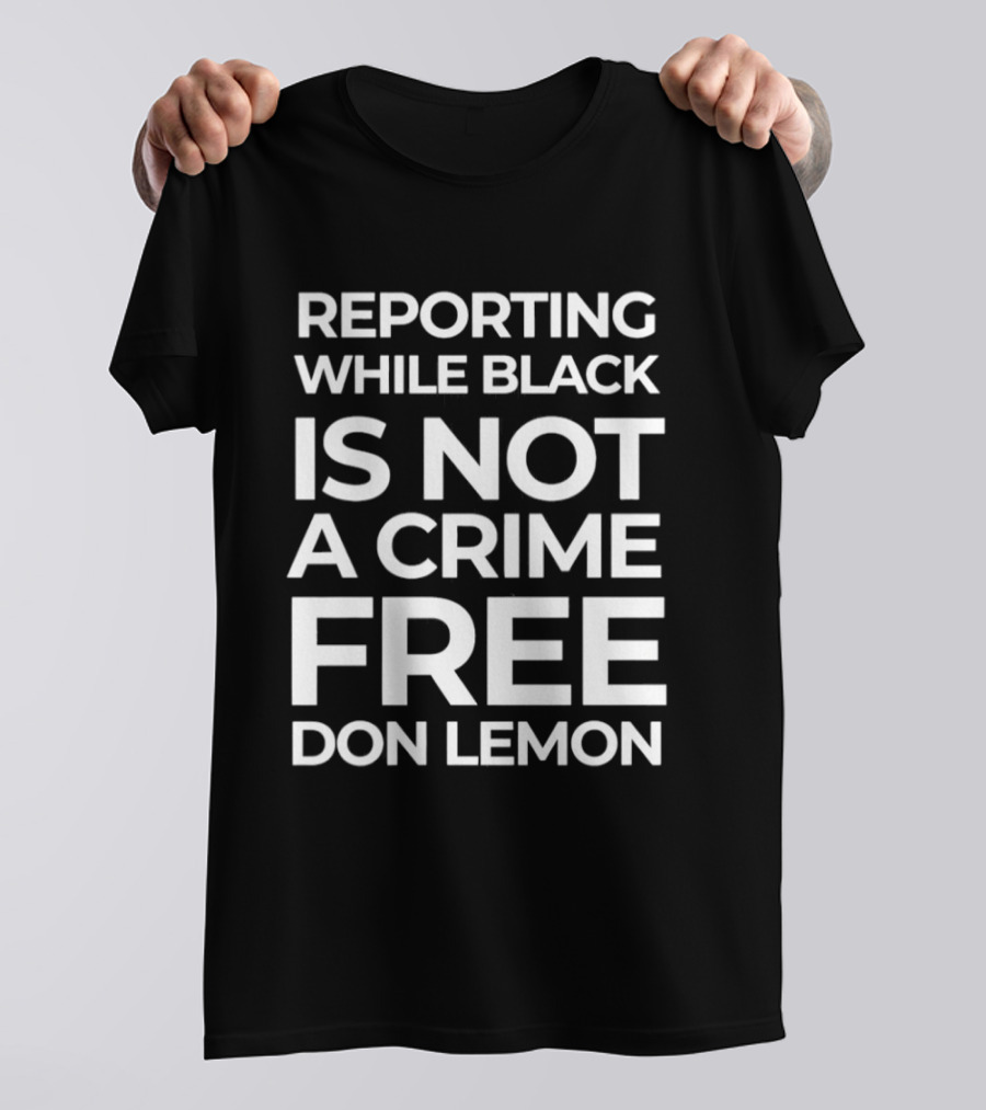 Reporting While Black Is Not A Crime Free Don Lemon T-Shirt