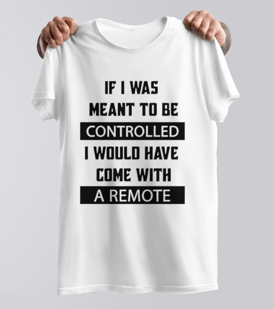 If I Was Meant To Be Controlled I Would Have Come With A Remote T-Shirt