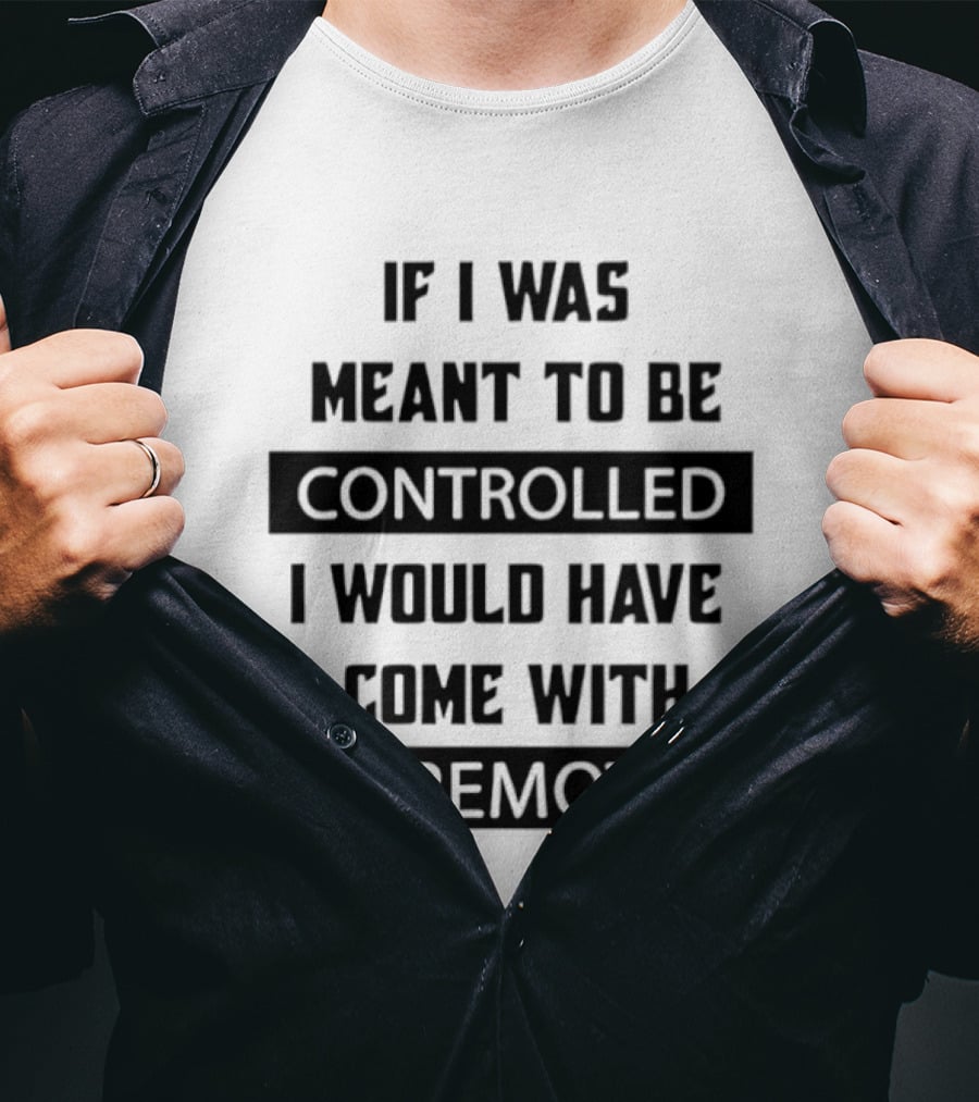 If I Was Meant To Be Controlled I Would Have Come With A Remote T-Shirt