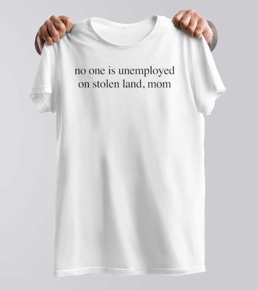 No One Is Unemployed On Stolen Land Mom T-Shirt
