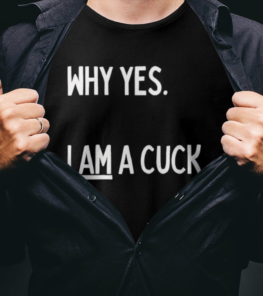 Why Yes I Am A Cuck T-Shirt