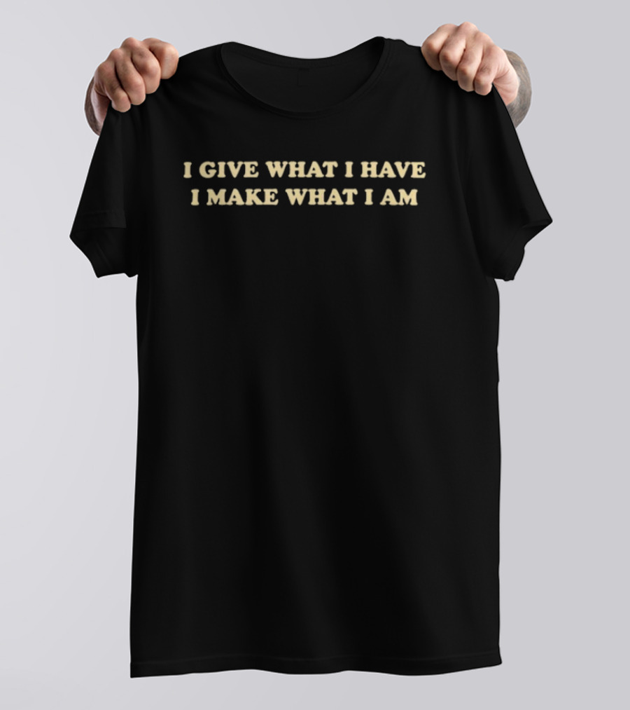I Give What I Have I Make What I Am Positive Affirmation T-Shirt