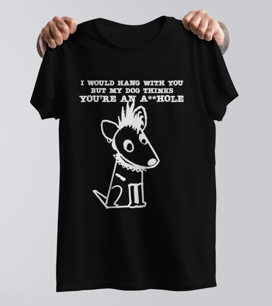 I Would Hang With You But My Dog Thinks You're An A**Hole Dog Sketch T-Shirt