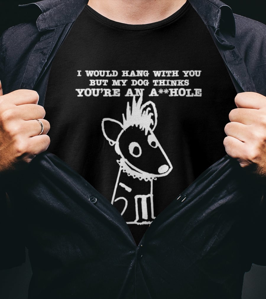 I Would Hang With You But My Dog Thinks You're An A**Hole Dog Sketch T-Shirt