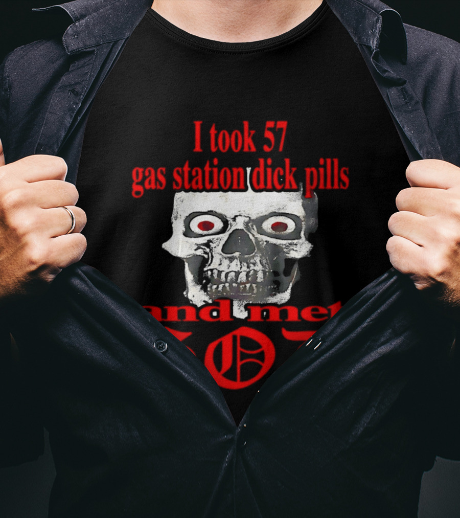 I Took 57 Gas Station Dick Pills Skull And Met God T-Shirt