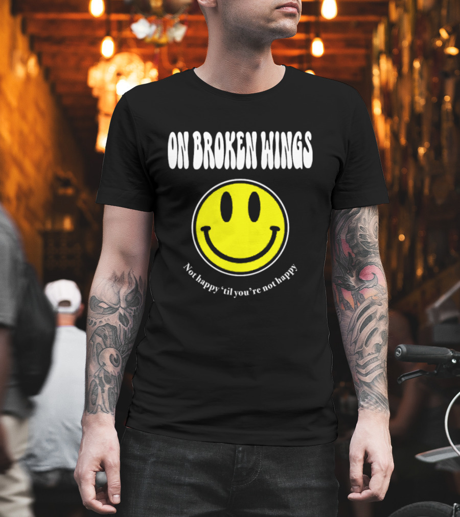 On Broken Wings Smiley Not Happy 'Til You're Not Happy T-Shirt