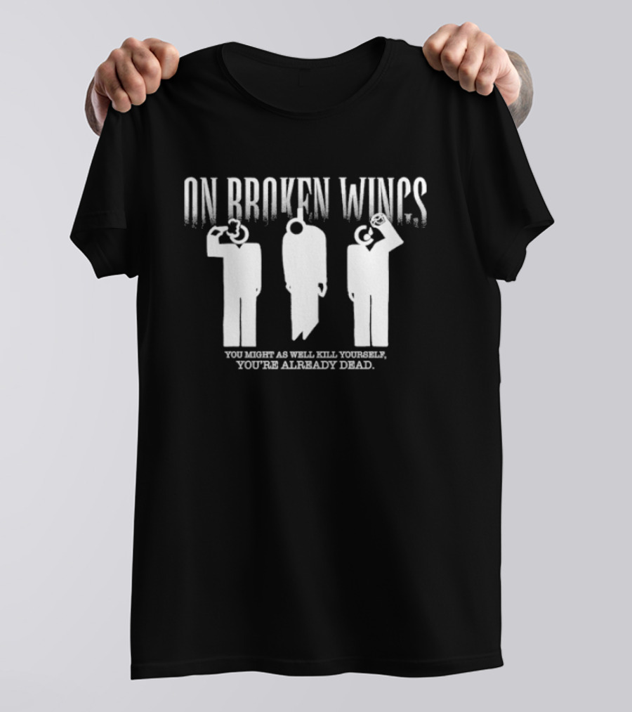 On Broken Wings You Might As Well Kill Yourself You're Already Dead T-Shirt