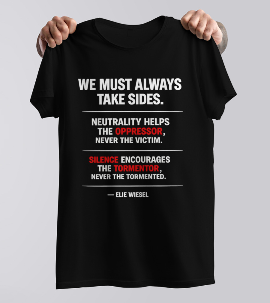 We Must Always Take Sides Neutrality Helps The Oppressor Never The Victim Silence Encourages The Tormentor Elie Wiesel T-Shirt