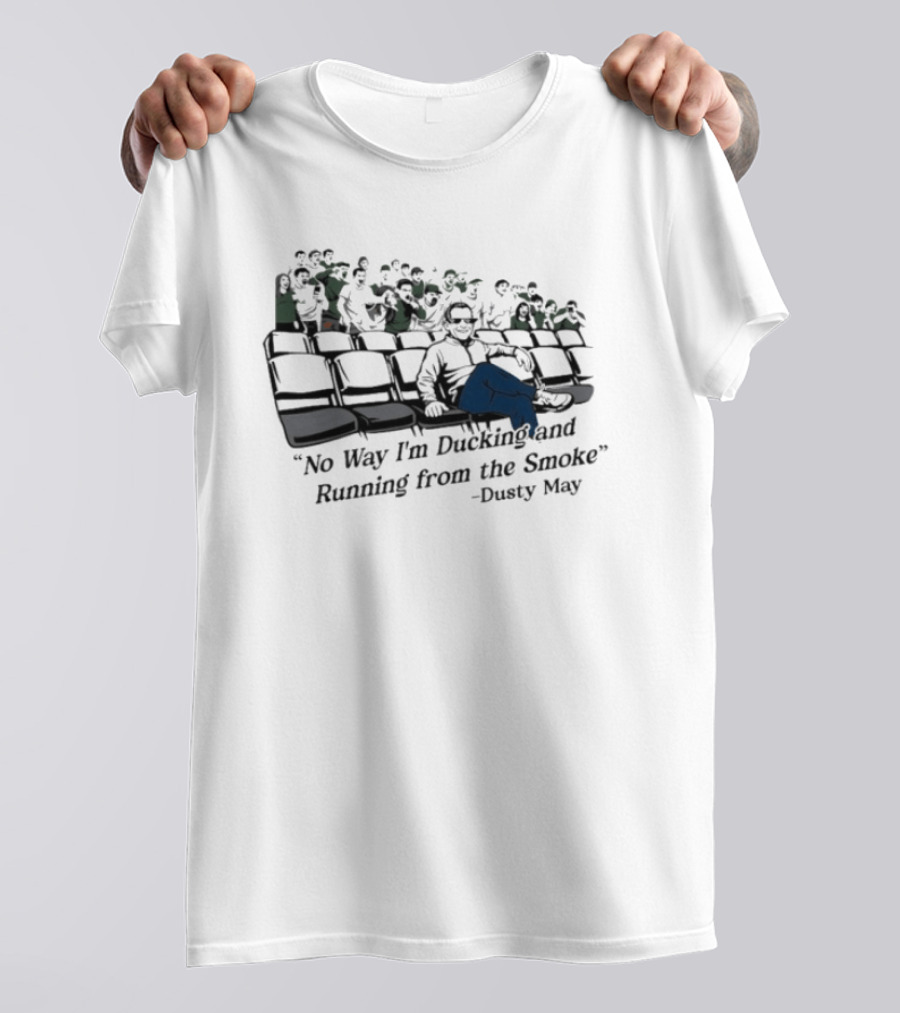 No Way I'm Ducking And Running From The Smoke Dusty May T-Shirt