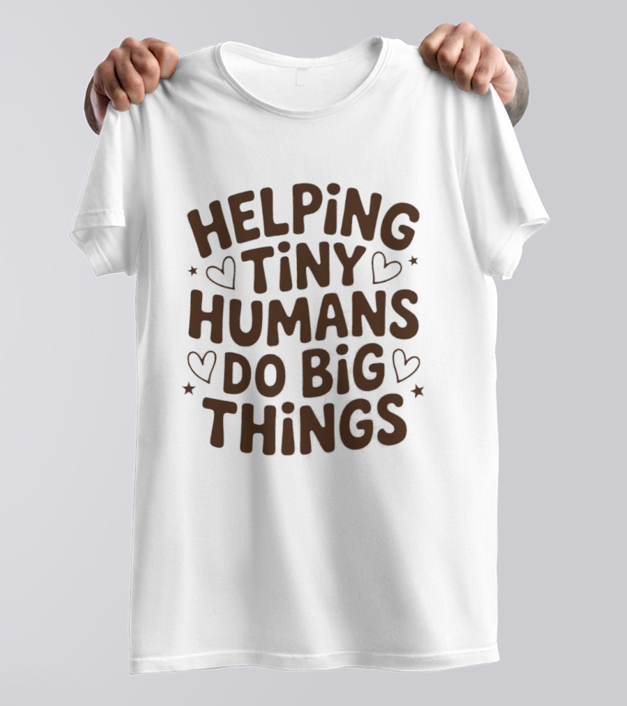 Helping Tiny Humans Do Big Things Teacher Hearts T-Shirt