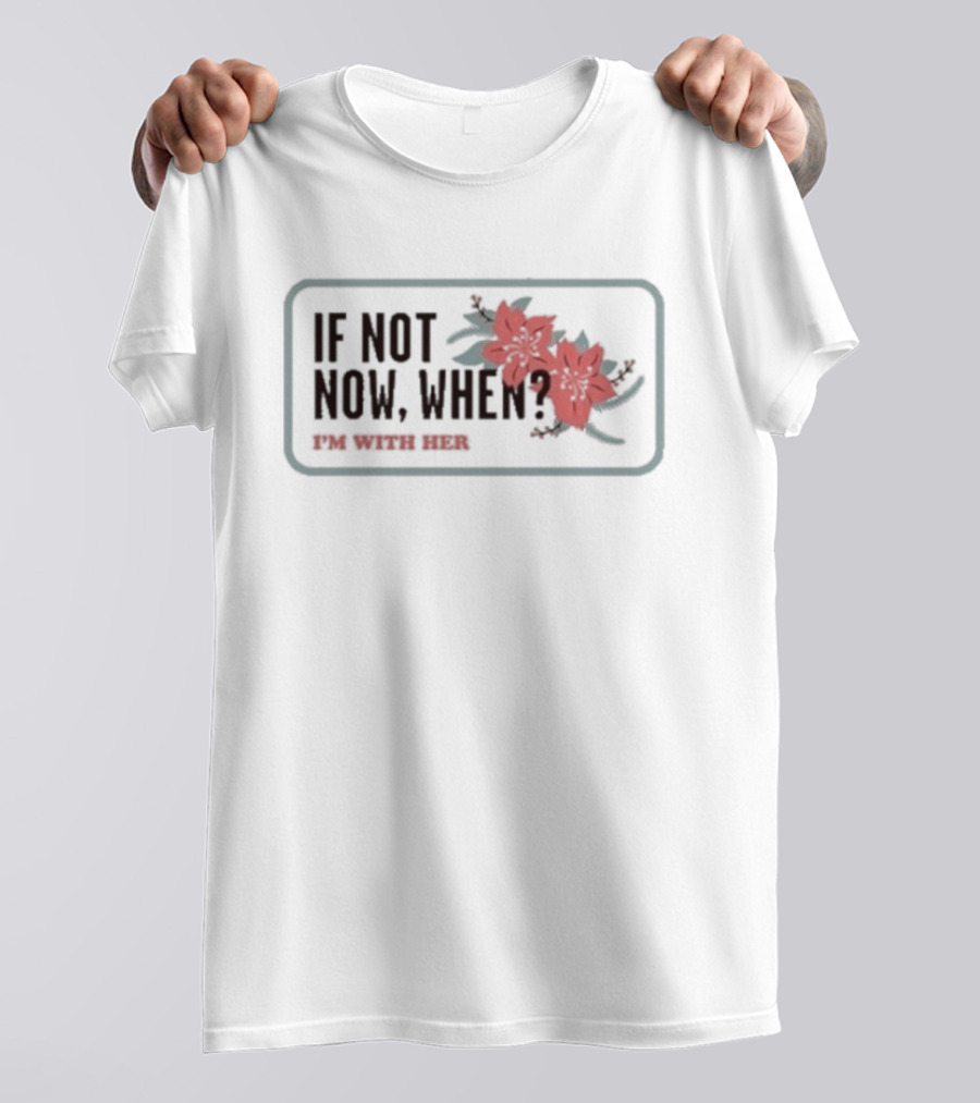 I'm With Her If Not Now When Red Floral Empowerment T-Shirt