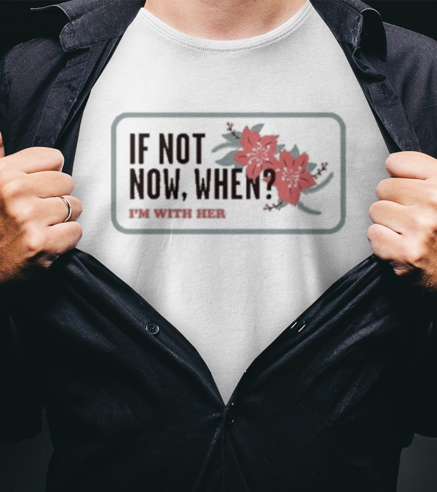 I'm With Her If Not Now When Red Floral Empowerment T-Shirt